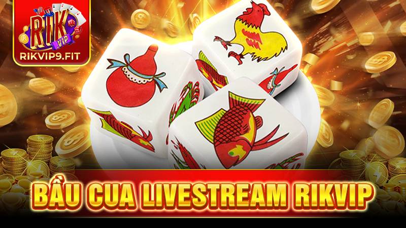 Bầu cua livestream Rikvip